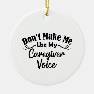 Don't Make Me Use My Caregiver Voice Ceramic Ornament