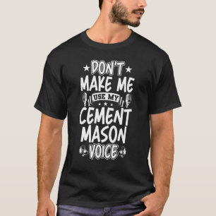 Don't Make Me Use My Cement Mason Voice T-Shirt