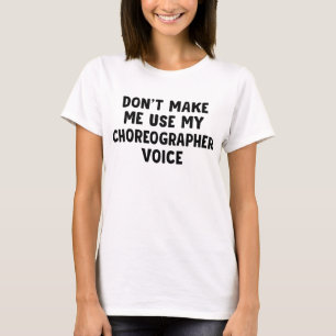 Don't Make Me Use My Choreographer Voice T-Shirt