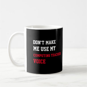Don't Make Me Use My Computing Teacher Voice Coffee Mug