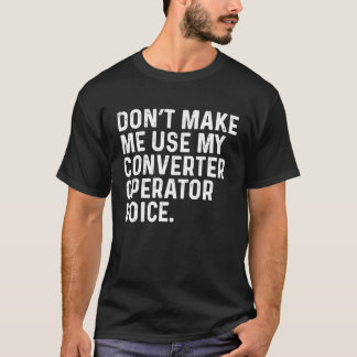 Don't Make Me Use My Converter Operator Voice Job T-Shirt