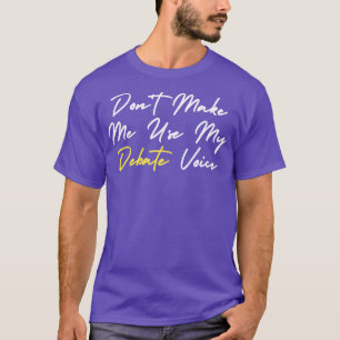 dont make me use my debate voice 2 T-Shirt