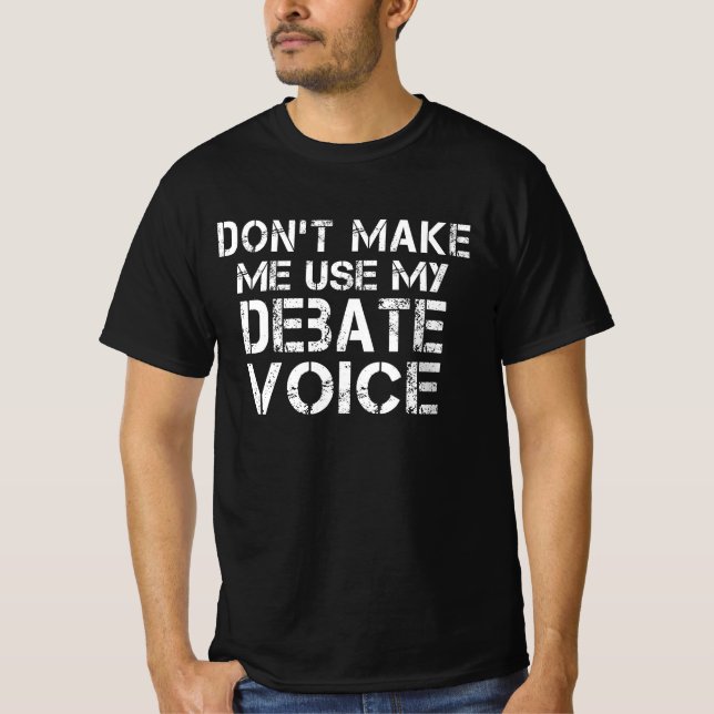 Don't Make Me Use My Debate Voice Funny Debate T-Shirt (Front)