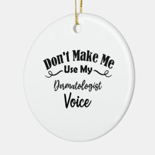 Don't Make Me Use My Dermatologist Voice Ceramic Ornament