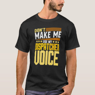 Don't Make Me Use My Dispatcher Voice 911 Dispatc T-Shirt