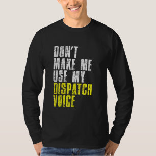 Dont Make Me Use My Dispatcher Voice 911 Dispatch T-Shirt