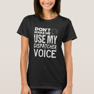 Dont Make Me Use My Dispatcher Voice 911 Dispatch  T-Shirt