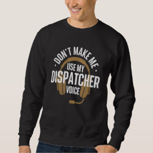 Don't Make Me Use My Dispatcher Voice  911 Police  Sweatshirt