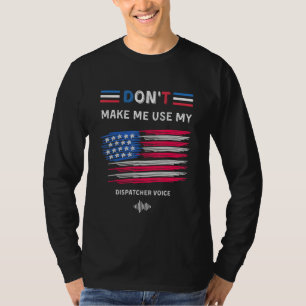 Dont Make Me Use My Dispatcher Voice T-Shirt