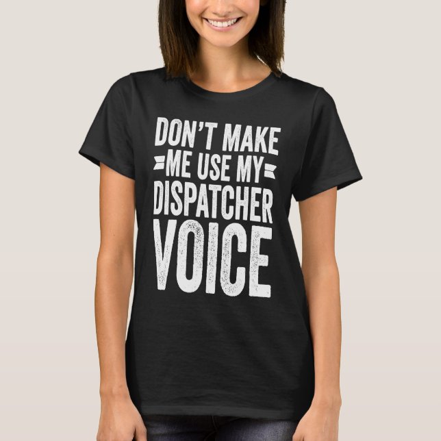 Don't Make Me Use My Dispatcher Voice T-Shirt (Front)