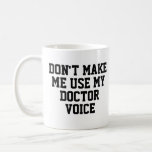 Don't make me use my Doctor Voice | Funny Coffee Mug<br><div class="desc">Mug,  Coffee,  Tea,  Joke,  humor,  fun,  gift, </div>