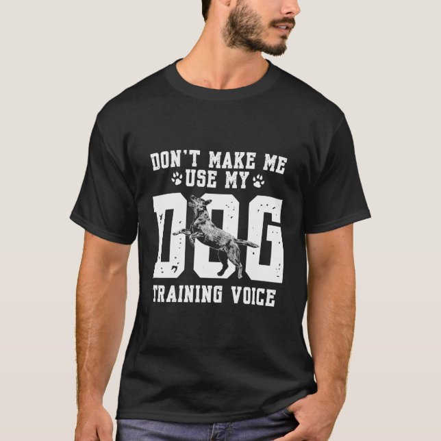 Don'T Make Me Use My Dog Training Voice Dog Traine T-Shirt (Front)