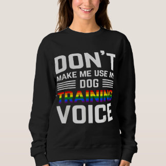 Don't Make Me Use My Dog Training Voice Lgbt Gay P Sweatshirt