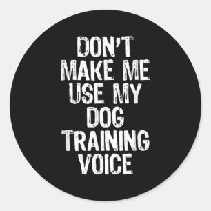 Don't Make Me Use My Dog Training Voice Trainer Fu Classic Round Sticker