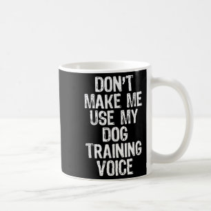 Don't Make Me Use My Dog Training Voice Trainer Fu Coffee Mug