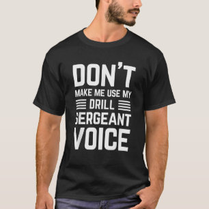dont make me use my drill sergeant voice funny for T-Shirt