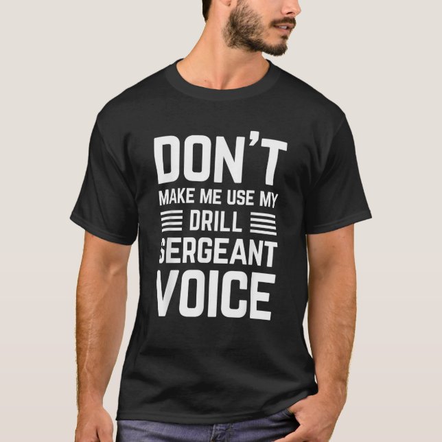 dont make me use my drill sergeant voice funny for T-Shirt (Front)