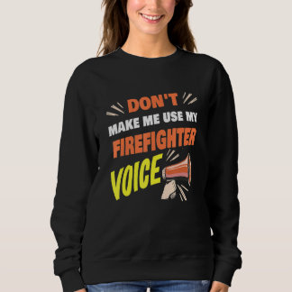 Don't Make Me Use My Firefighter Voice Funny Firef Sweatshirt