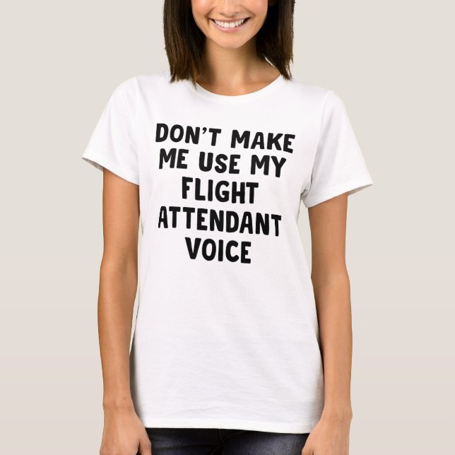 Don't Make Me Use My Flight Attendant Voice T-Shirt (Front)