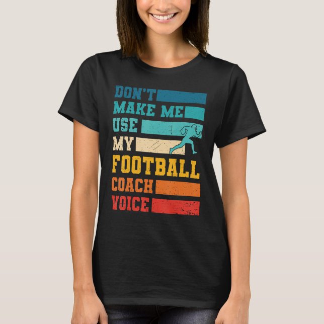 Don't Make Me Use My Football Coach Voice Sports T T-Shirt (Front)