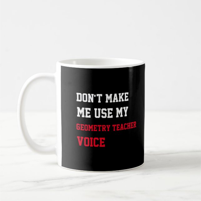 Don't Make Me Use My Geometry Teacher Voice Coffee Mug (Left)