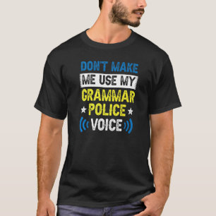 Don't Make Me Use My Grammar Police Voice Spelling T-Shirt