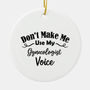 Don't Make Me Use My Gynaecologist Voice Ceramic Ornament