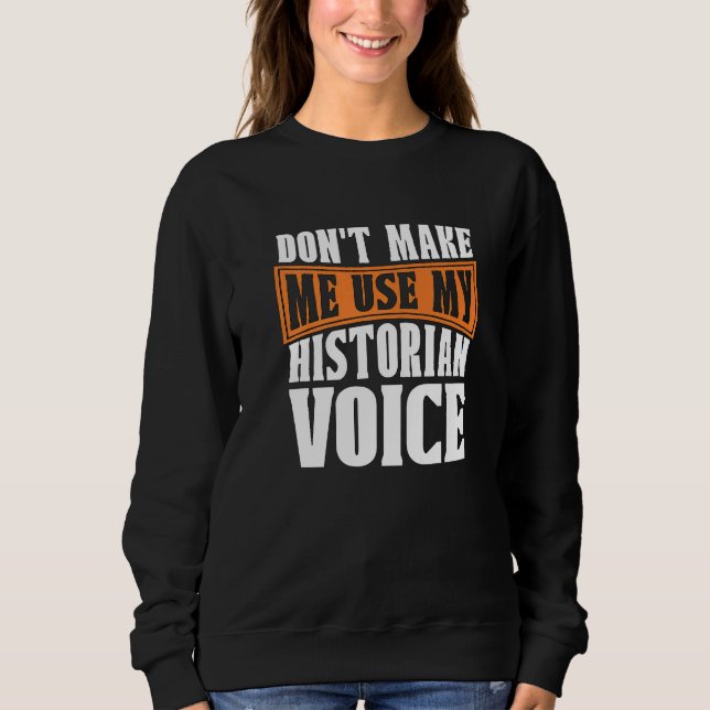 Don't Make Me Use My Historian Researcher History  Sweatshirt (Front)