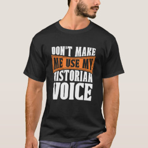 Don't Make Me Use My Historian Researcher History T-Shirt