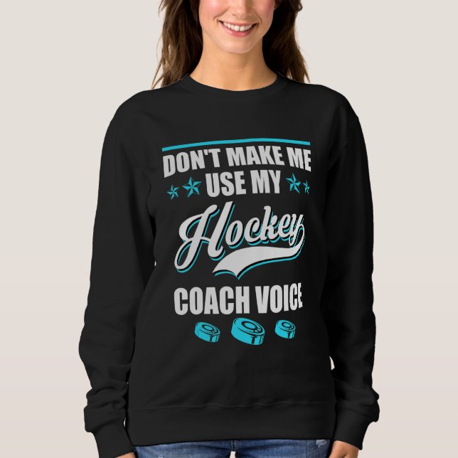 Dont Make Me Use My Hockey Coach Voice Ice Hockey  Sweatshirt (Front)