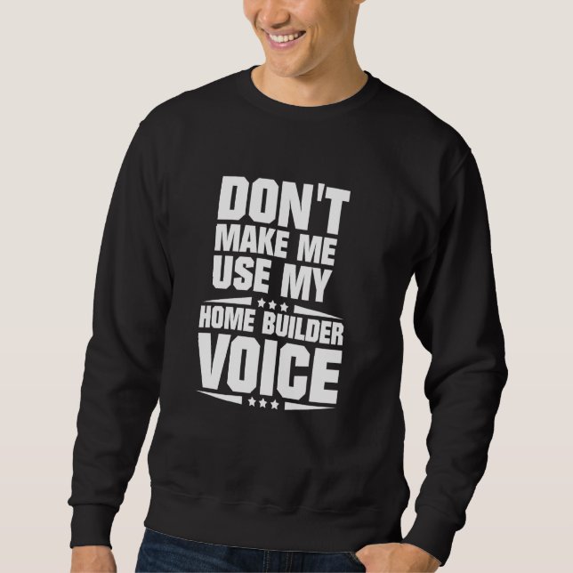 Don't Make Me Use My Home Builder Voice Sweatshirt (Front)