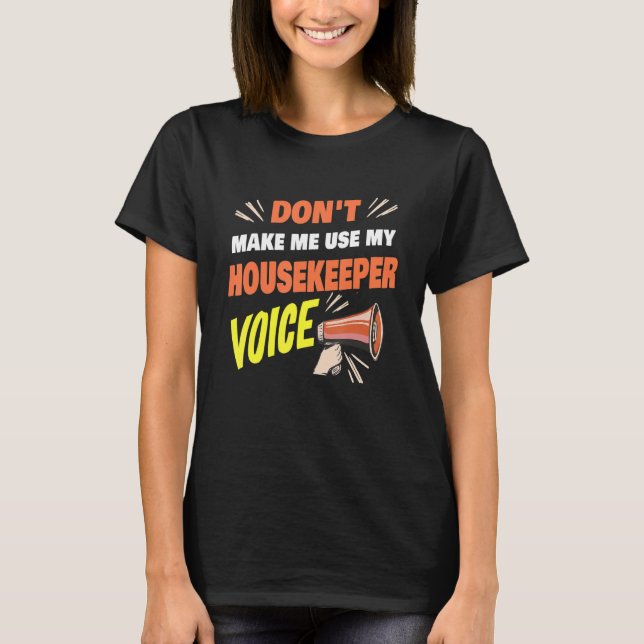 Don't Make Me Use My Housekeeper Voice Housekeeper T-Shirt (Front)