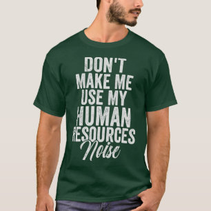 Dont Make Me Use My Human Resources noise T-Shirt