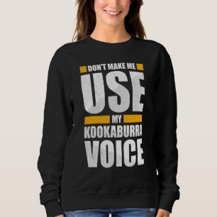 Don't Make Me Use My Kookaburra Voice Sweatshirt