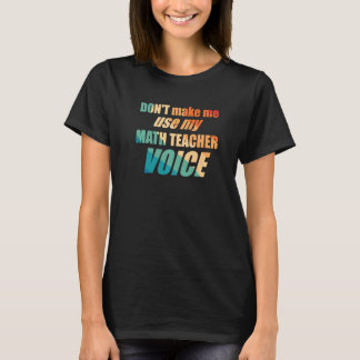 Don't Make Me Use My Math Teacher Voice T-Shirt