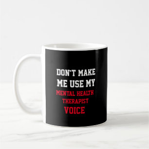 Don't Make Me Use My Mental Health Therapist Voice Coffee Mug