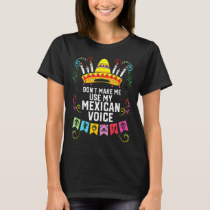 Dont Make Me Use My Mexican Voice Mexico Pride  T-Shirt
