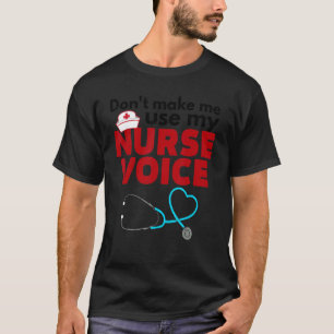 Don't Make Me Use My Nurse Voice  Nursing T-Shirt