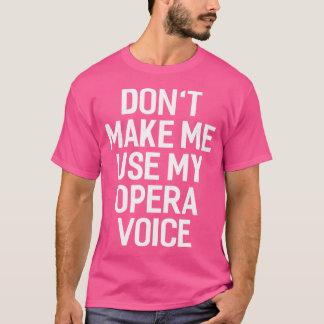 Don'T Make Me Use My Opera Voice 	 Funny Men Women T-Shirt
