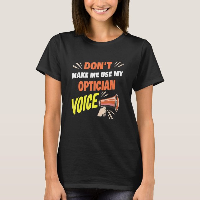 Don't Make Me Use My Optician Voice Funny Optician T-Shirt (Front)