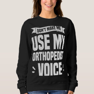 Don't Make Me Use My Orthopedist Voice Orthopedic Sweatshirt