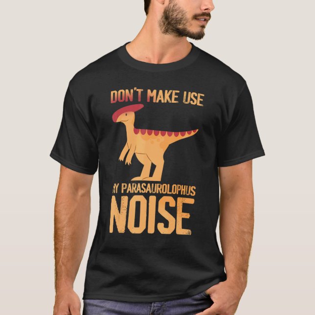 Don't make me use my Parasaurolophus Noise Dinosau T-Shirt (Front)