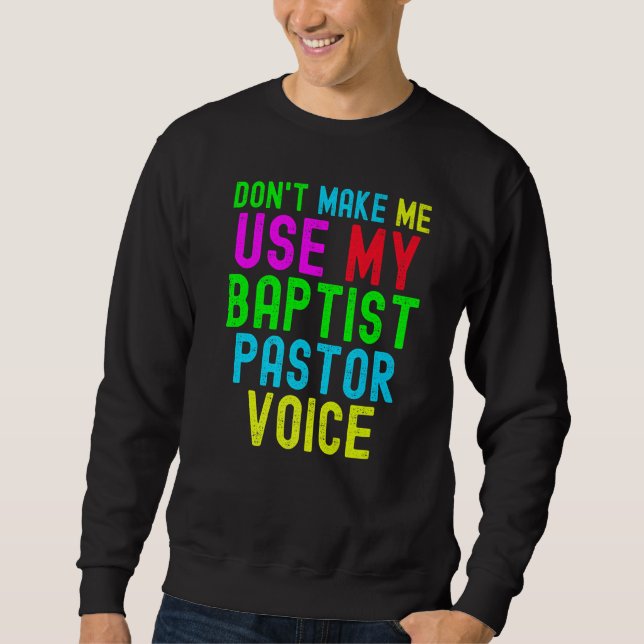 Don't Make Me Use My Pastor Voice for Baptist Prea Sweatshirt (Front)