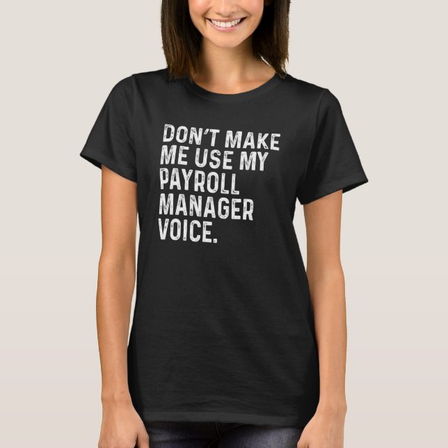 Don't Make Me Use My Payroll Manager Funny Manager T-Shirt (Front)