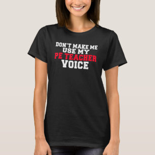 Dont Make Me Use My Pe Teacher Voice Pe Teacher T-Shirt