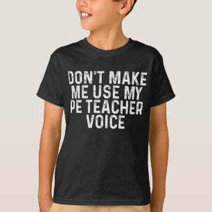Don't Make Me Use My PE Teacher Voice T-Shirt