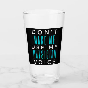 Don't Make Me Use My Physician Voice Glass