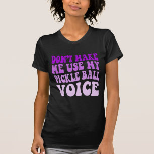 Don't Make Me Use My PICKLE BALL Voice T-Shirt