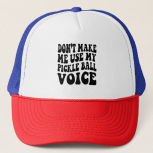 Don't Make Me Use My PICKLE BALL Voice Trucker Hat