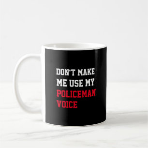 Don't Make Me Use My Policeman Voice Coffee Mug